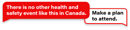 There is no other health and safety event like this in Canada. Make a plan to attend.