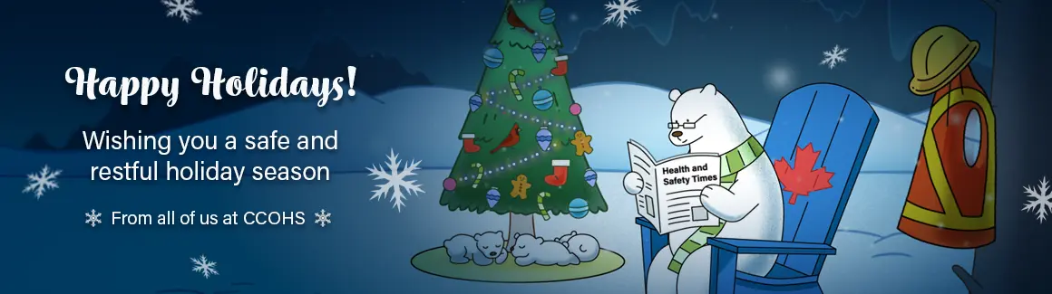 Happy Holidays! Wishing you a safe and restful holiday season. From all of us at CCOHS