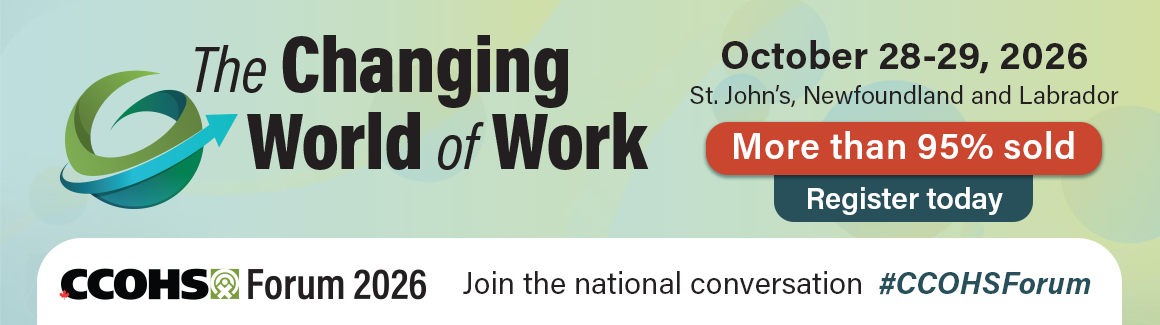 Register now for CCOHS Forum: The Changing World of Work on October 28-29, 2026, in St. John’s, Newfoundland and Labrador. More than 95% sold.