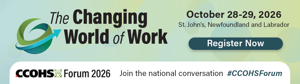 Register now for CCOHS Forum: The Changing World of Work on October 28-29, 2026, in St. John’s, Newfoundland and Labrador.